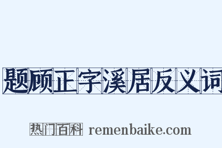 题顾正字溪居反义词是什么意思的图片